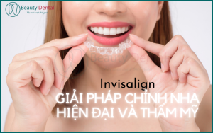 Invisalign - Giải pháp niềng răng hiện đại, hiệu quả và thẩm mỹ